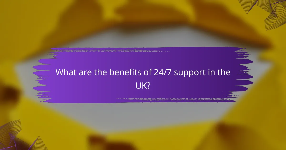 What are the benefits of 24/7 support in the UK?