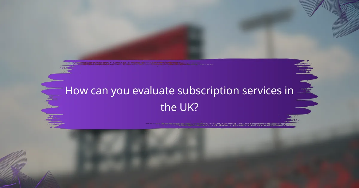 How can you evaluate subscription services in the UK?