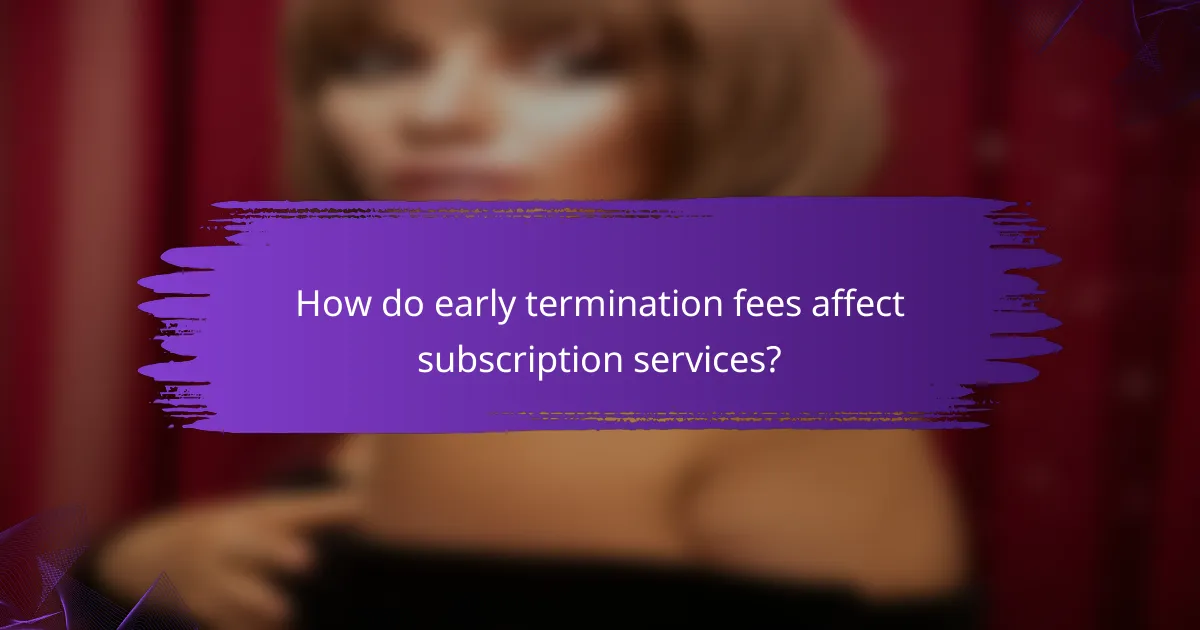 How do early termination fees affect subscription services?