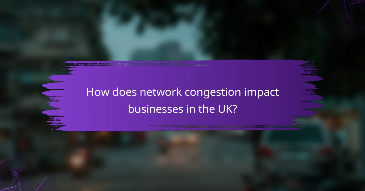How does network congestion impact businesses in the UK?