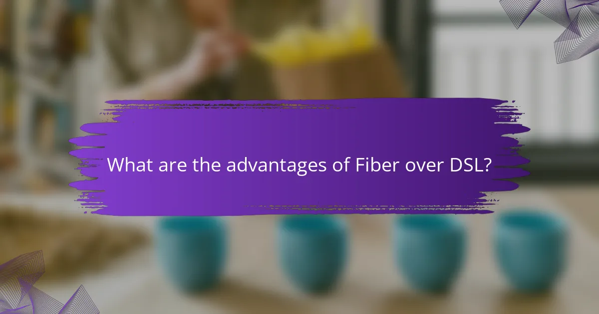 What are the advantages of Fiber over DSL?