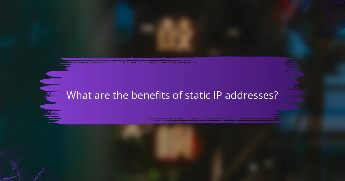 What are the benefits of static IP addresses?