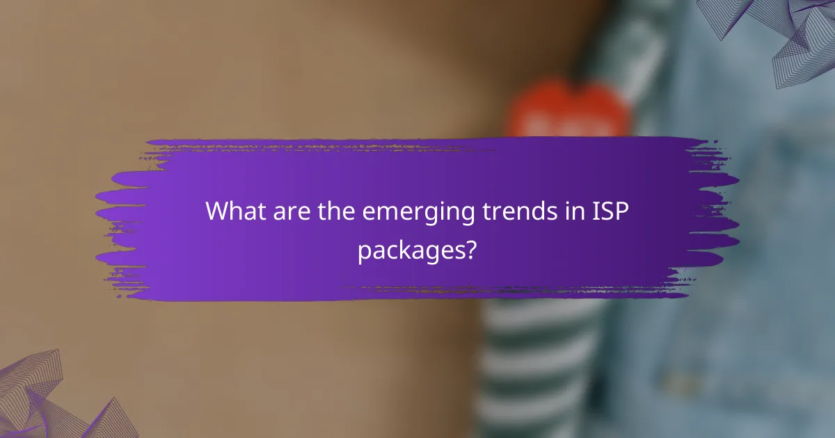 What are the emerging trends in ISP packages?