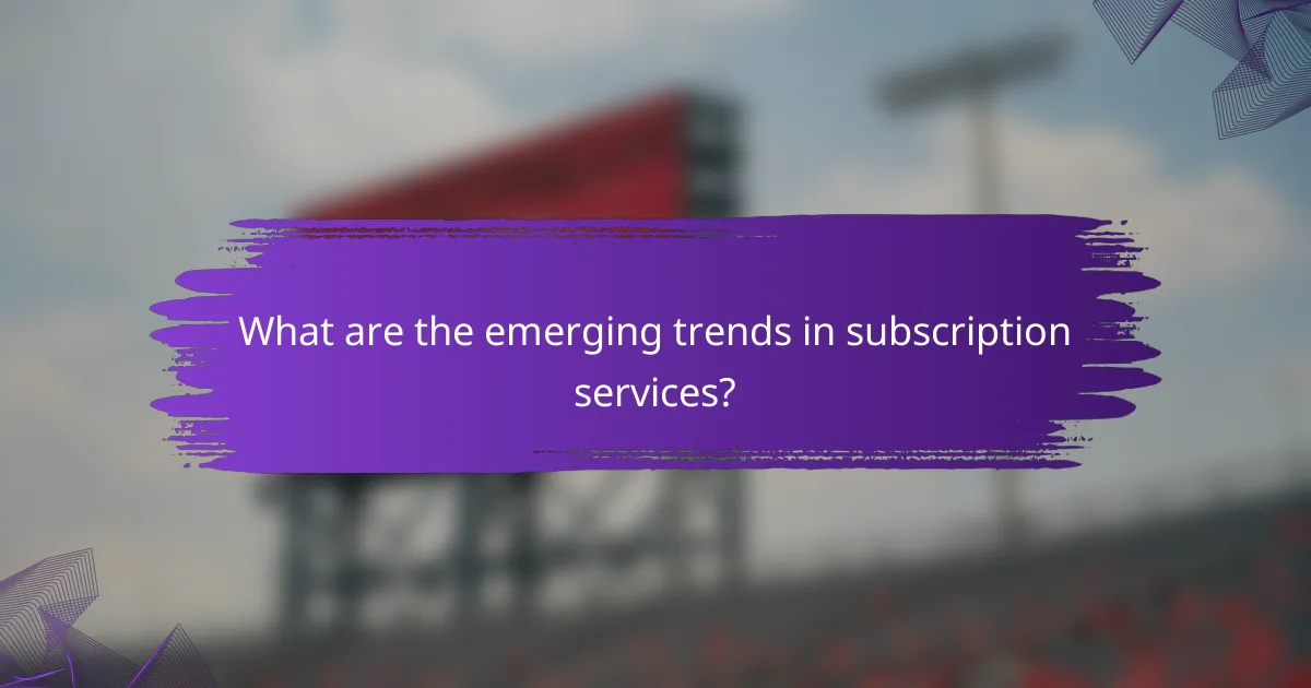 What are the emerging trends in subscription services?