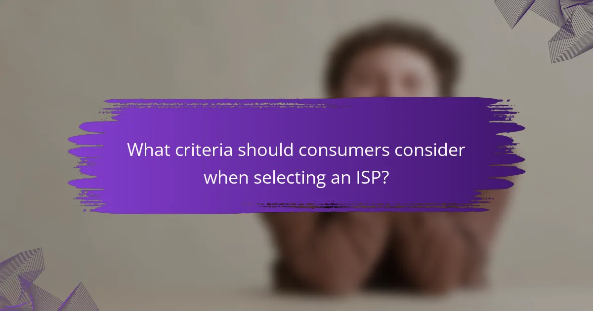 What criteria should consumers consider when selecting an ISP?