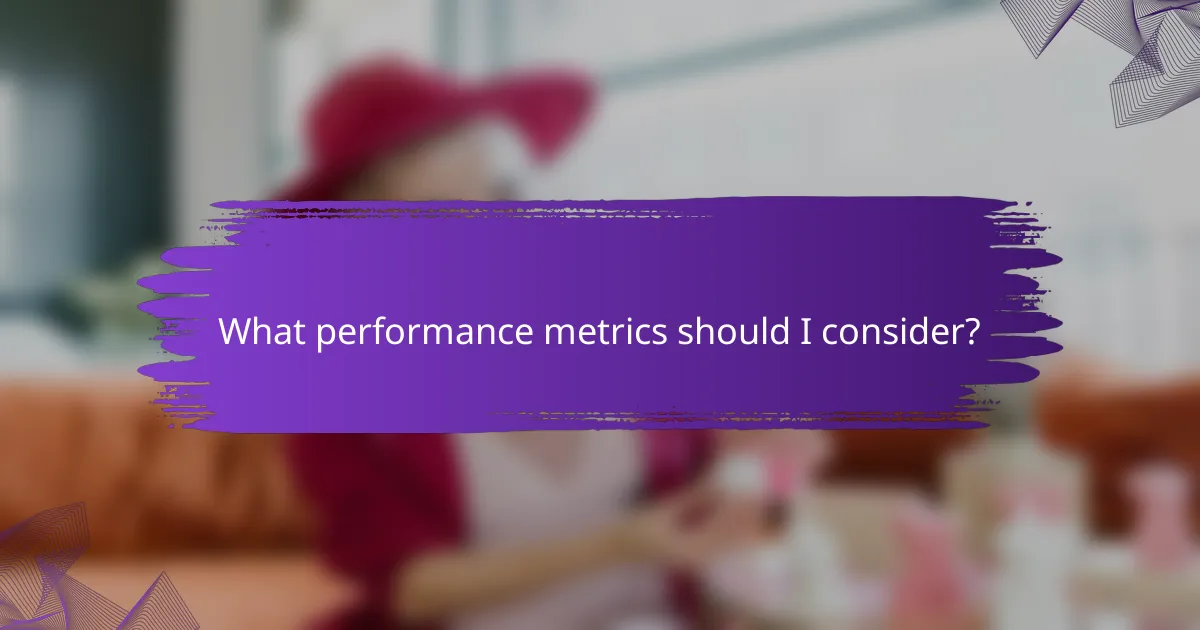 What performance metrics should I consider?