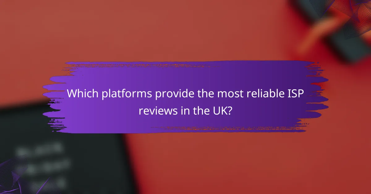 Which platforms provide the most reliable ISP reviews in the UK?