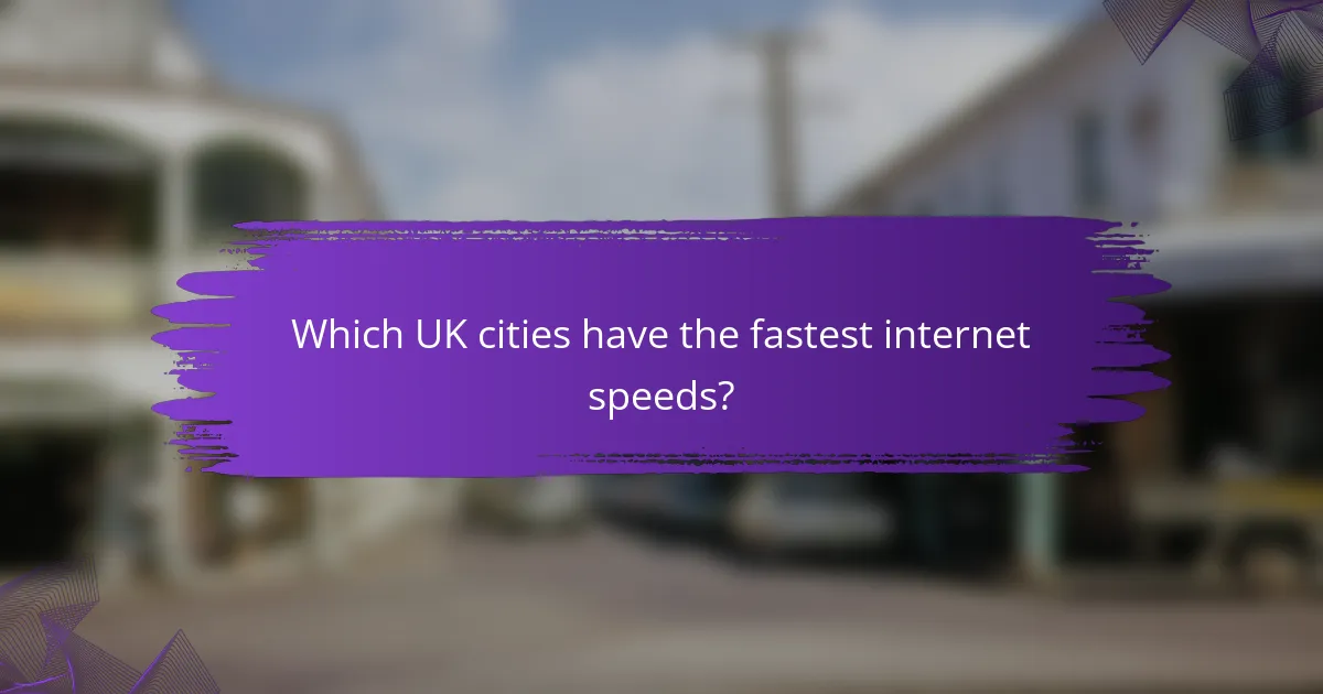 Which UK cities have the fastest internet speeds?